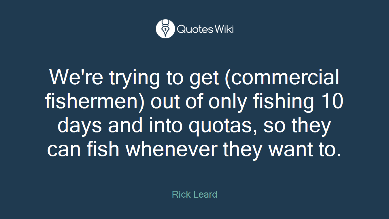 We're trying to get (commercial fishermen) out of only fishing 10 days and into quotas, so they can fish whenever they want to.