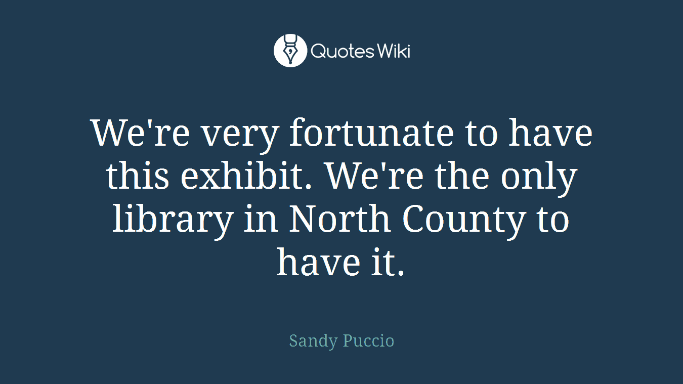 We're very fortunate to have this exhibit. We're the only library in North County to have it.