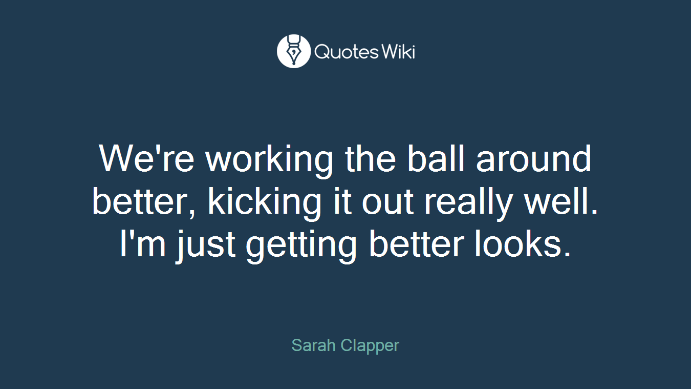 We're working the ball around better, kicking it out really well. I'm just getting better looks.