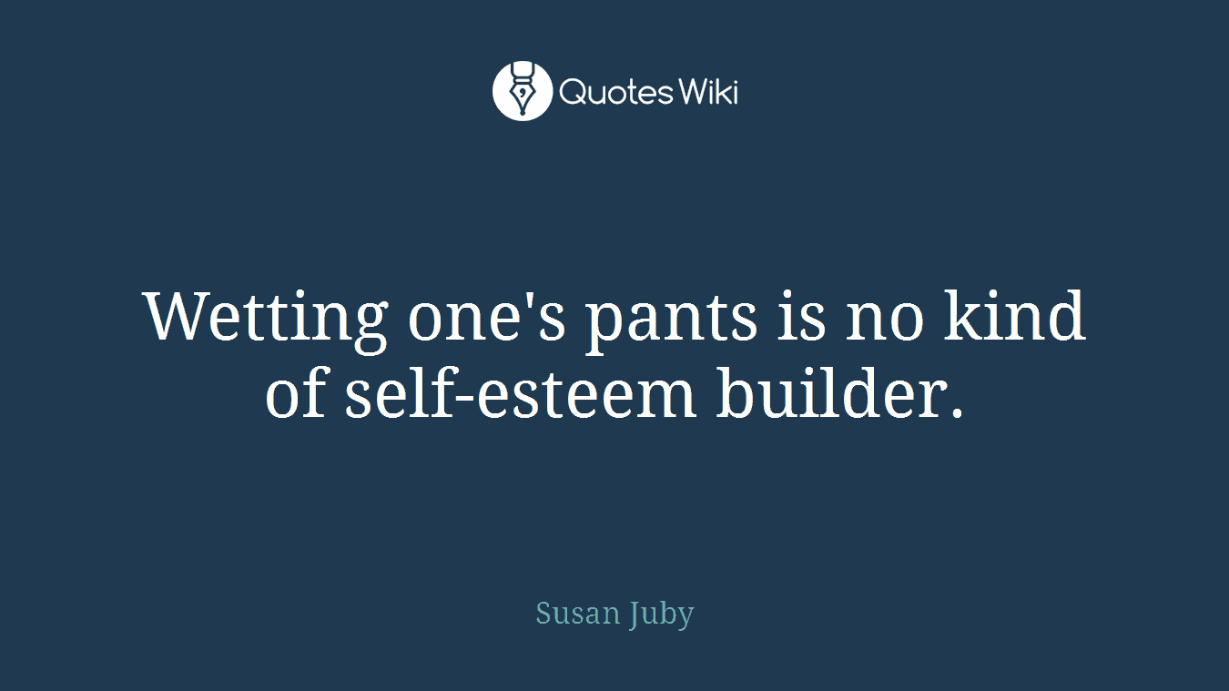 Wetting one's pants is no kind of self-esteem builder.