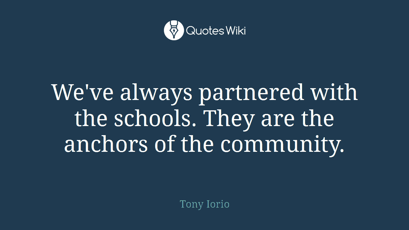 We've always partnered with the schools. They are the anchors of the community.