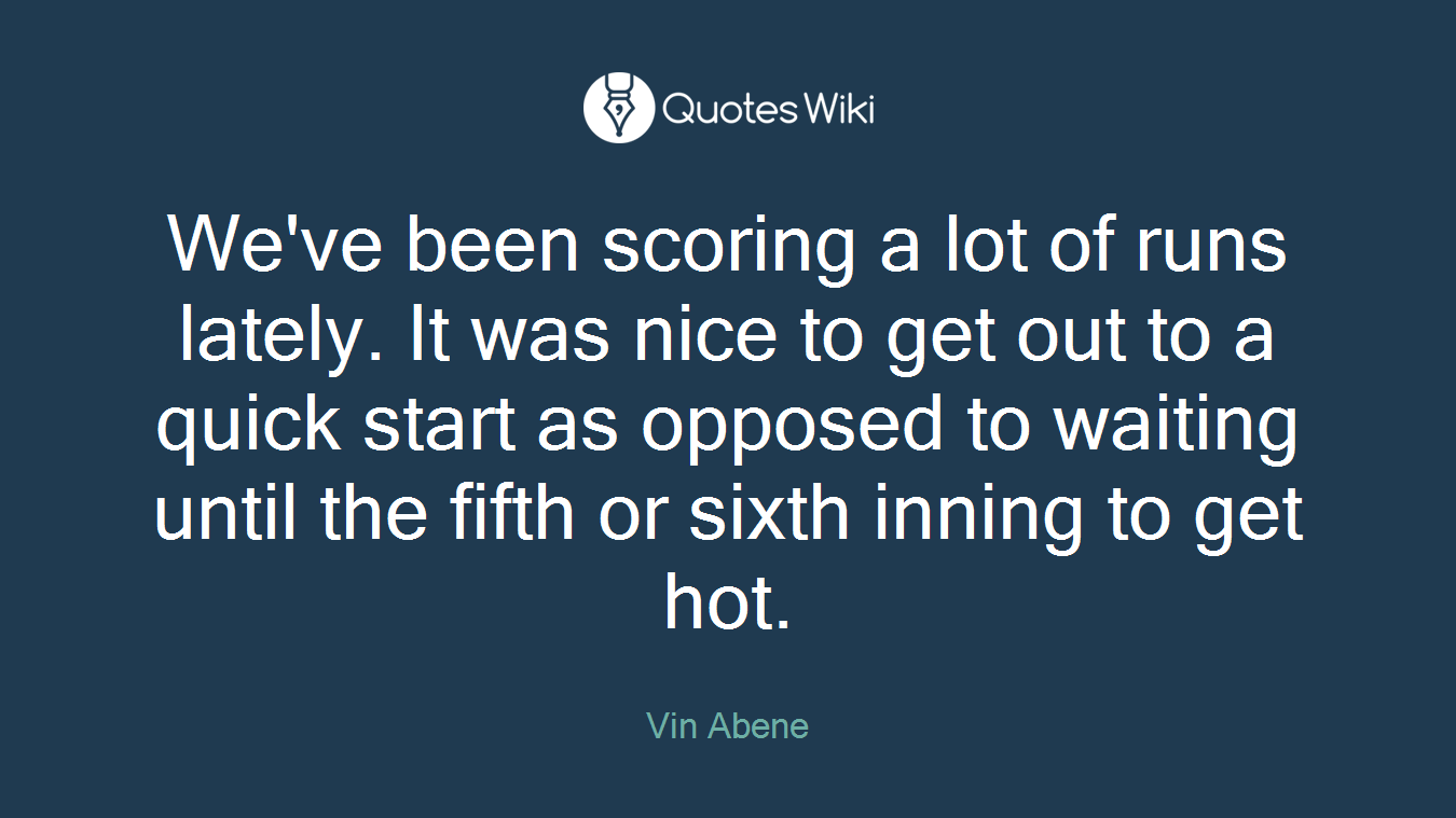 We've been scoring a lot of runs lately. It was nice to get out to a quick start as opposed to waiting until the fifth or sixth inning to get hot.
