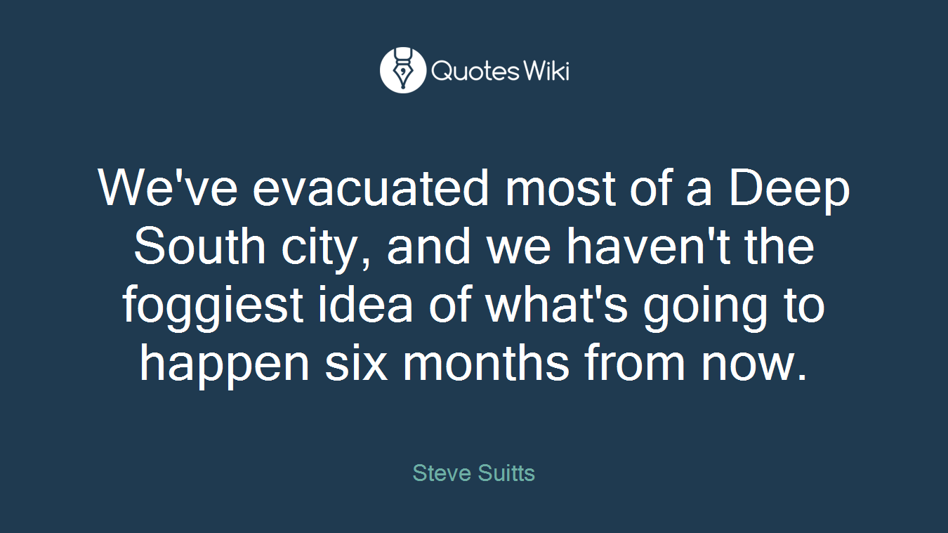 We've evacuated most of a Deep South city, and we haven't the foggiest idea of what's going to happen six months from now.