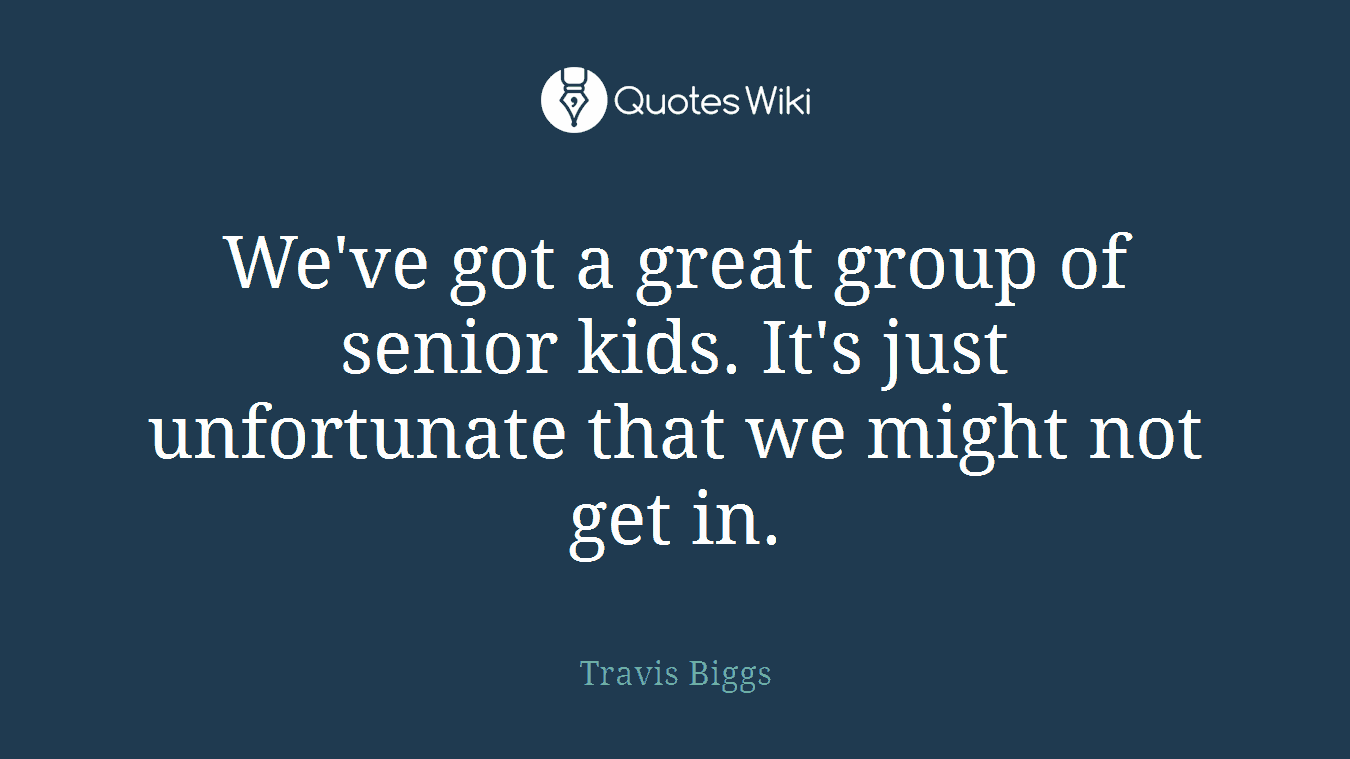 We've got a great group of senior kids. It's just unfortunate that we might not get in.