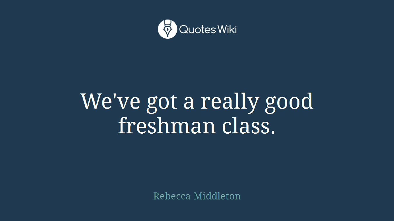We've got a really good freshman class.