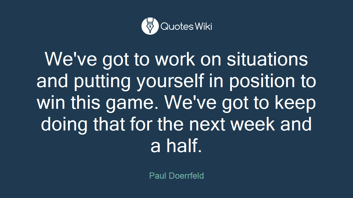 We've got to work on situations and putting yourself in position to win this game. We've got to keep doing that for the next week and a half.