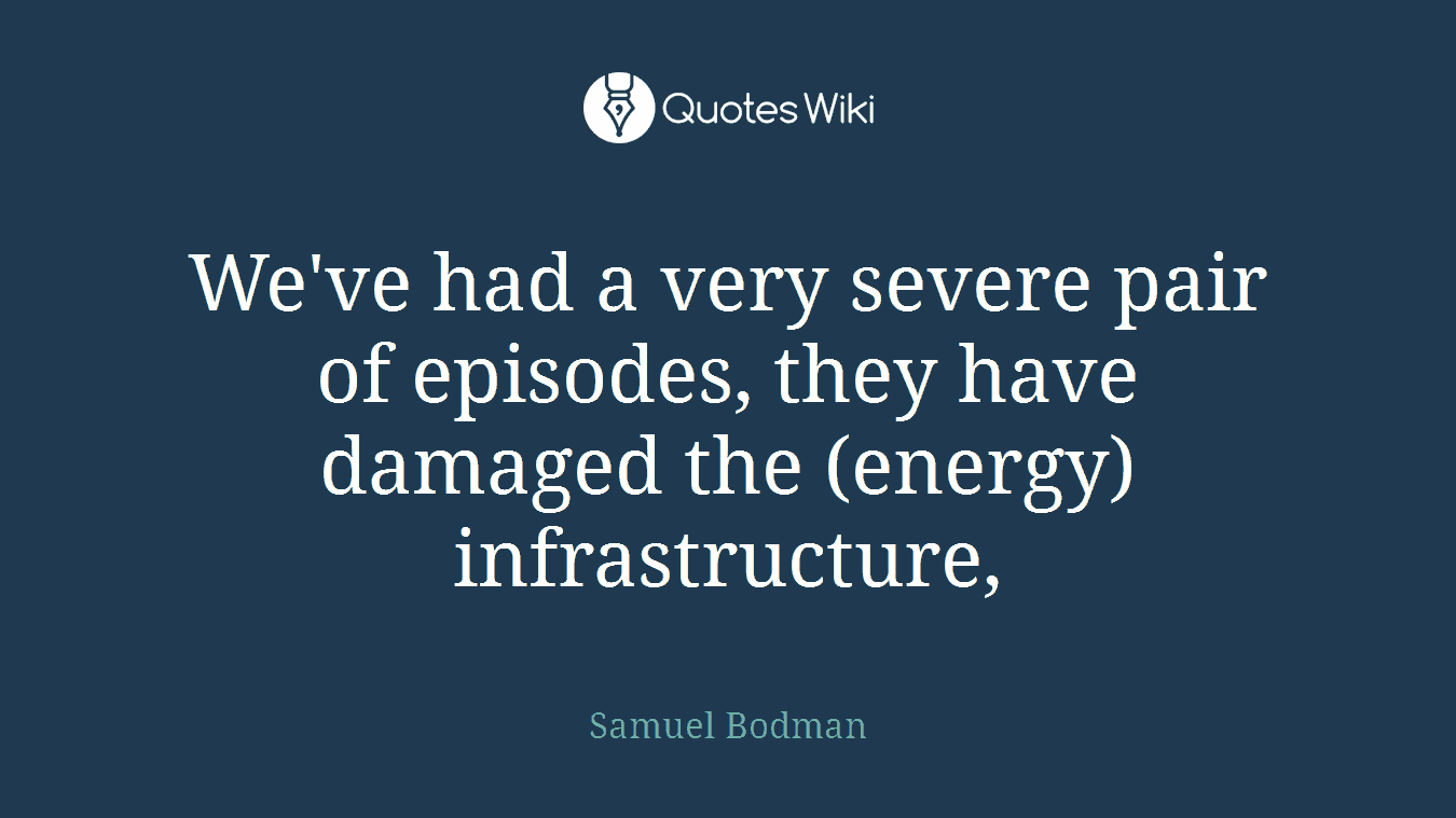 We've had a very severe pair of episodes, they have damaged the (energy) infrastructure,