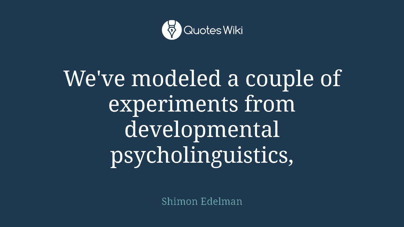 We've modeled a couple of experiments from developmental psycholinguistics,