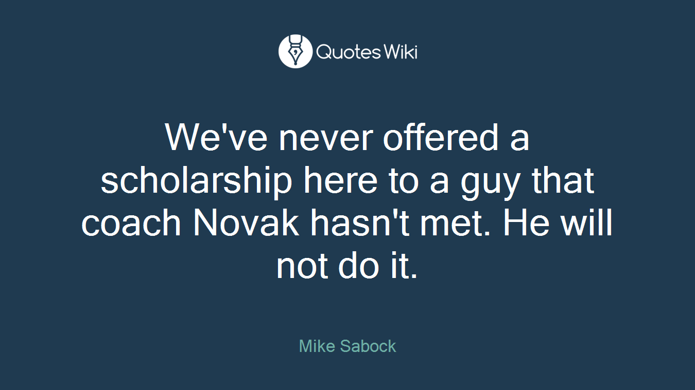 We've never offered a scholarship here to a guy that coach Novak hasn't met. He will not do it.
