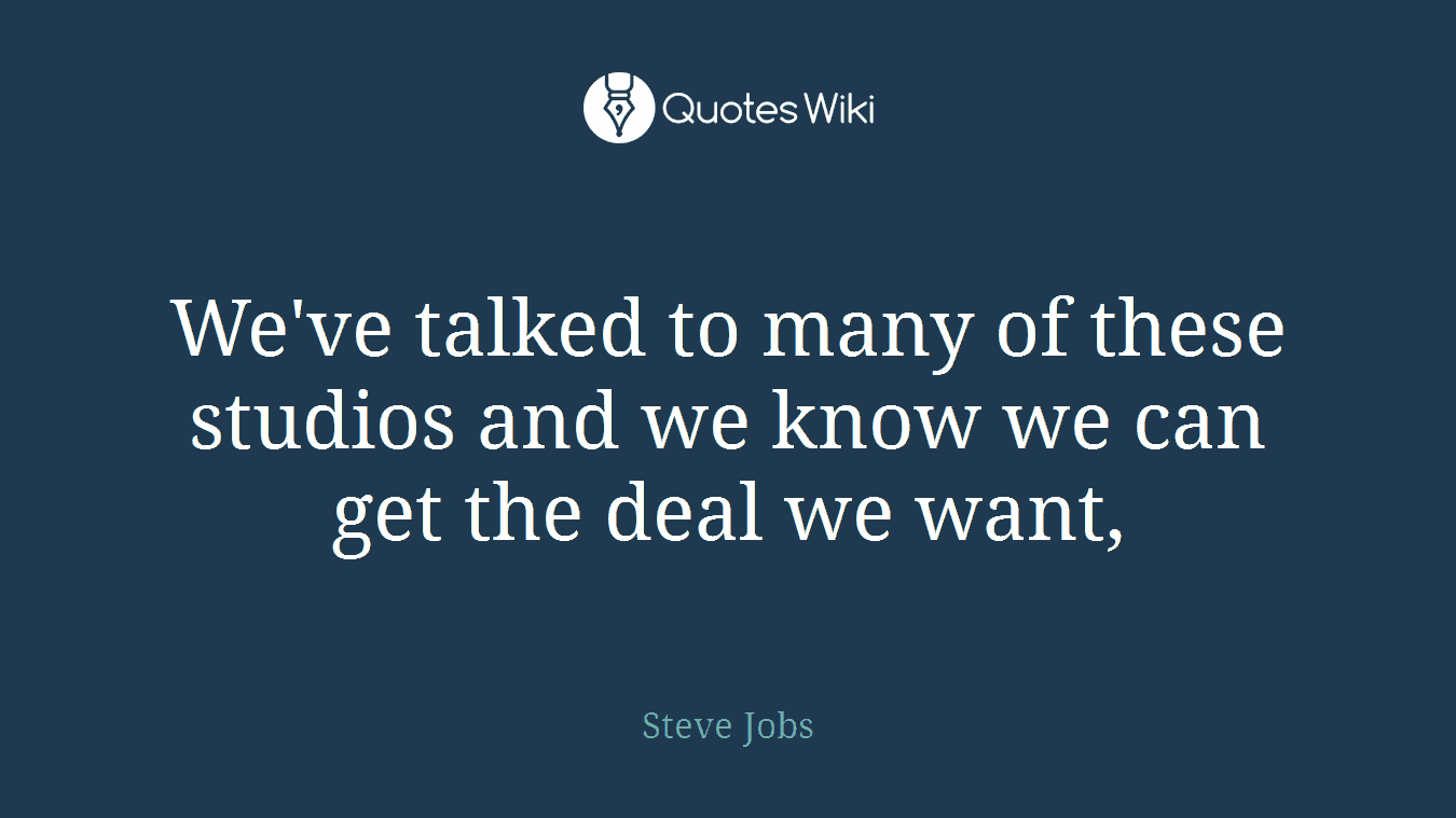 We've talked to many of these studios and we know we can get the deal we want,