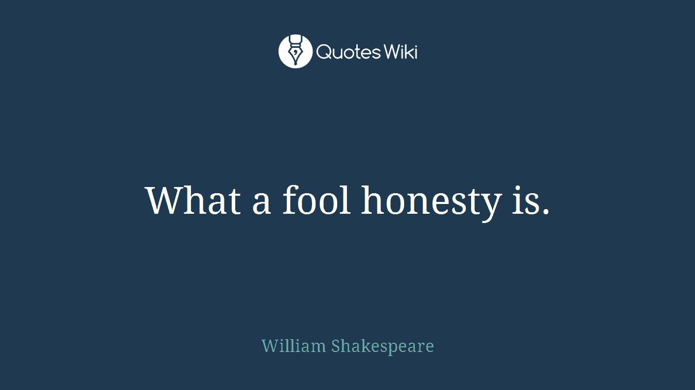 What a fool honesty is.