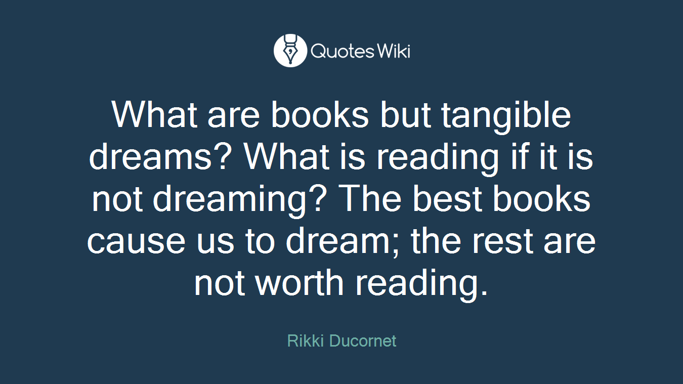 What are books but tangible dreams? What is reading if it is not dreaming? The best books cause us to dream; the rest are not worth reading.