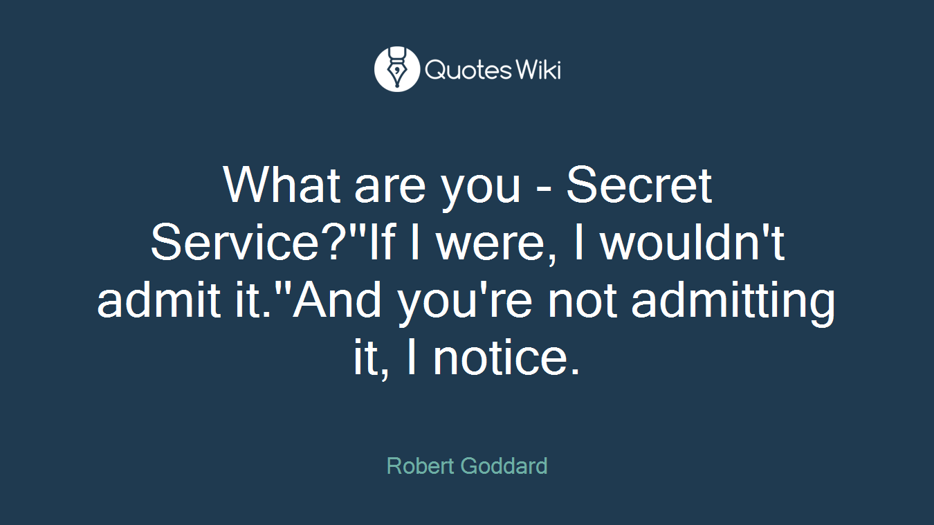 What are you - Secret Service?''If I were, I wouldn't admit it.''And you're not admitting it, I notice.