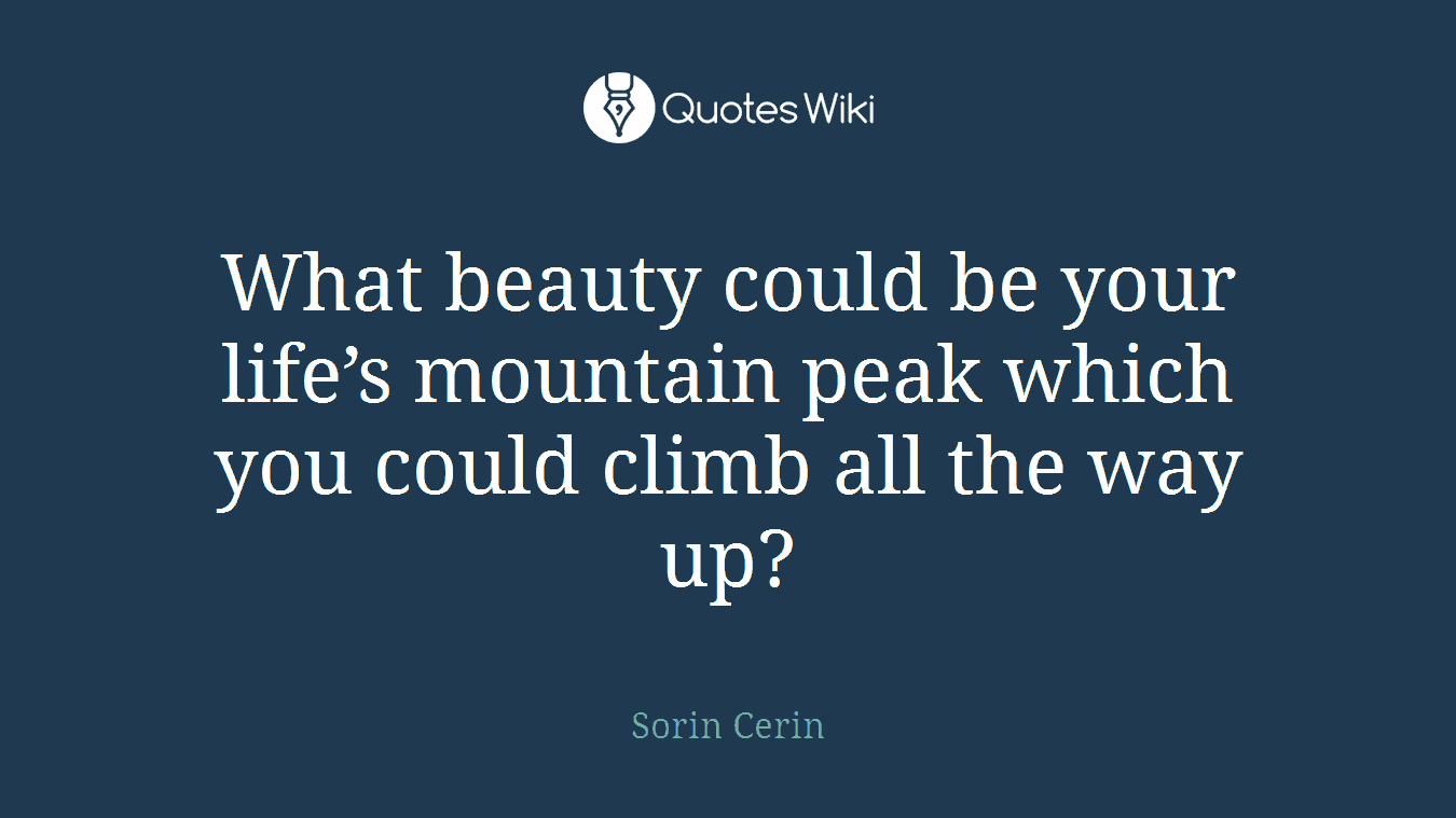 What beauty could be your life’s mountain peak which you could climb all the way up?