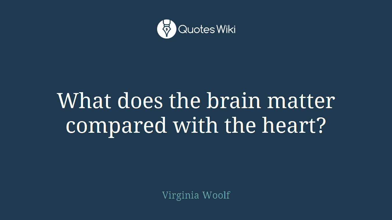 What does the brain matter compared with the heart?