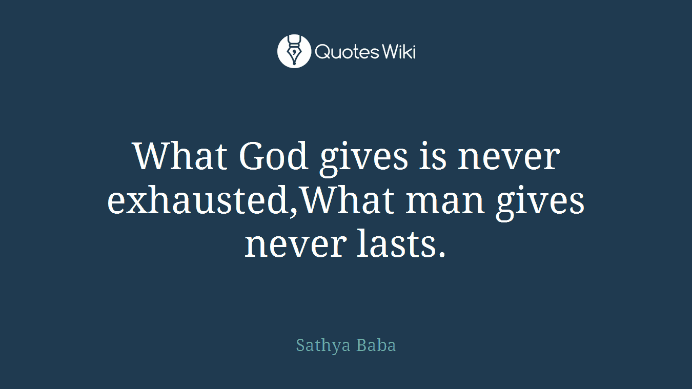 What God gives is never exhausted,What man gives never lasts.