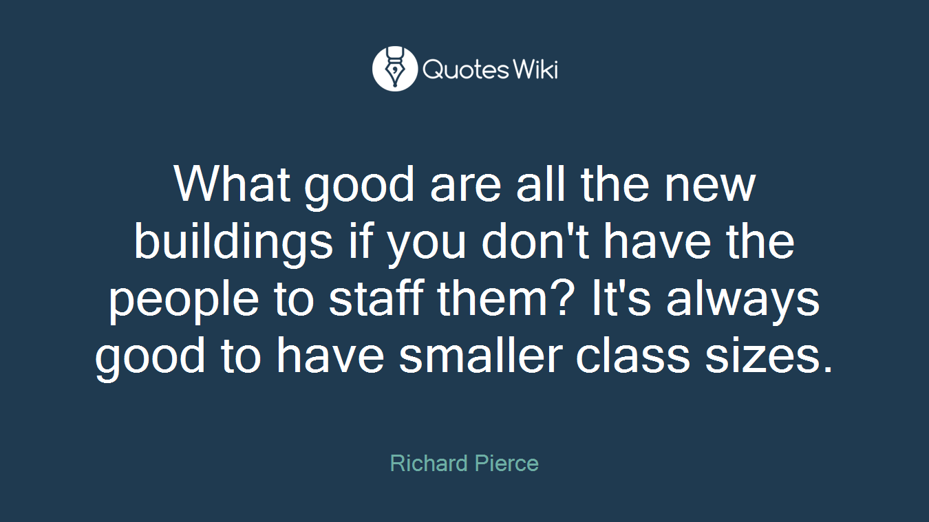 What good are all the new buildings if you don't have the people to staff them? It's always good to have smaller class sizes.