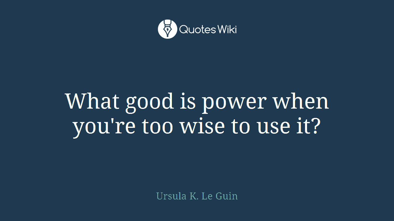 What good is power when you're too wise to use it?