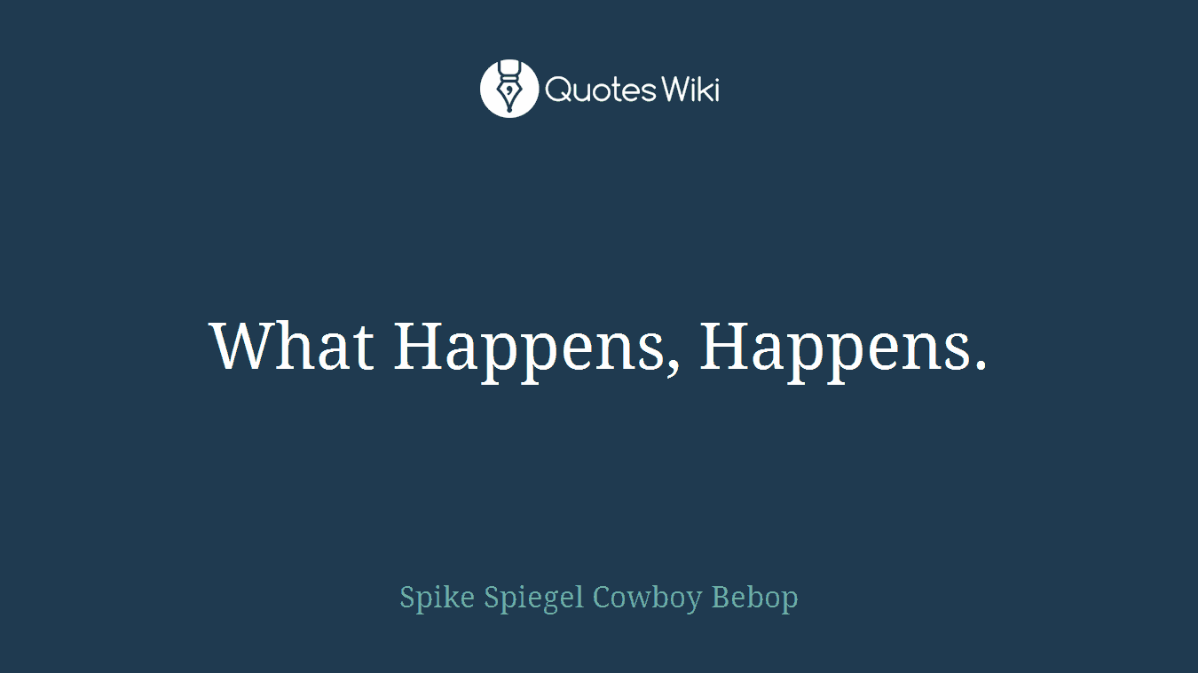 What Happens, Happens.