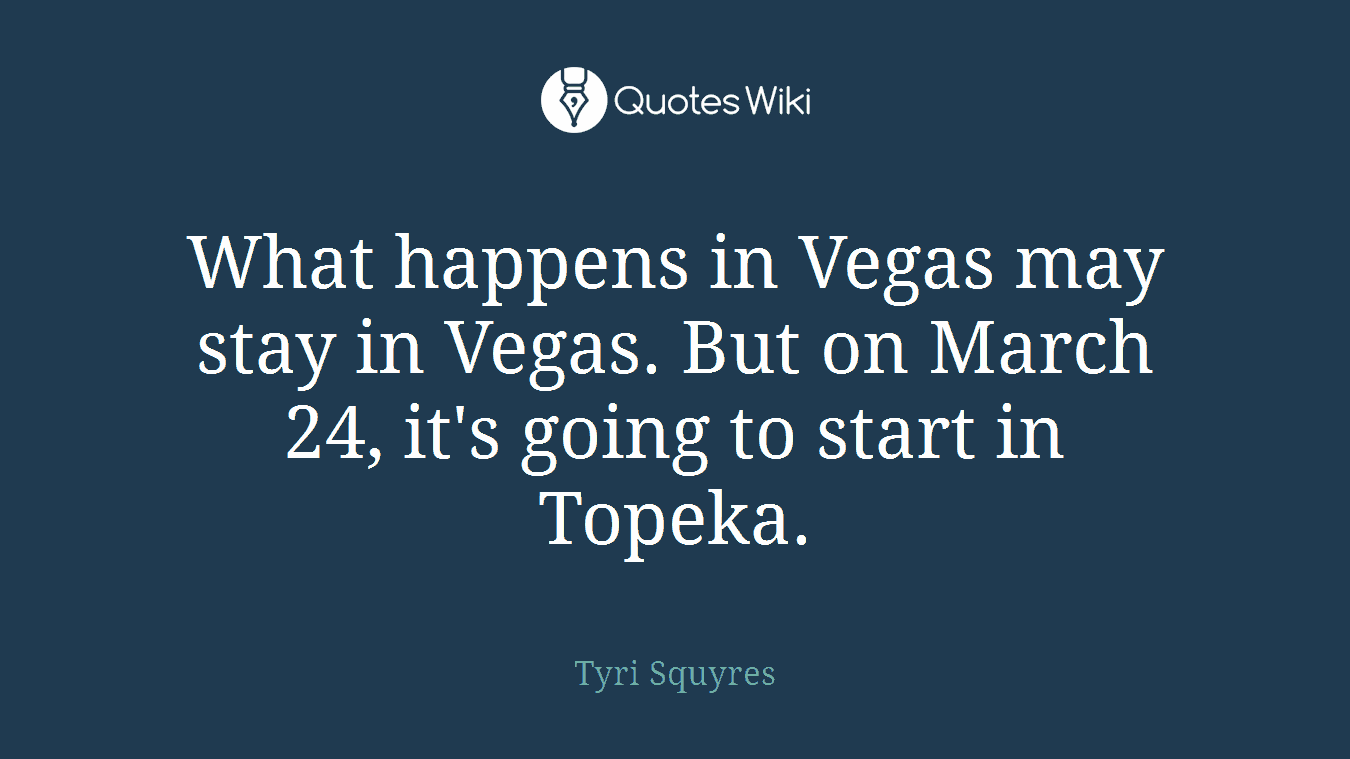 What happens in Vegas may stay in Vegas. But on March 24, it's going to start in Topeka.