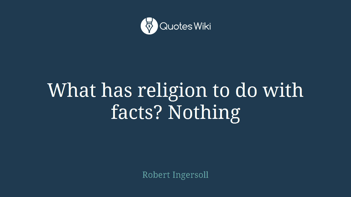 What has religion to do with facts? Nothing