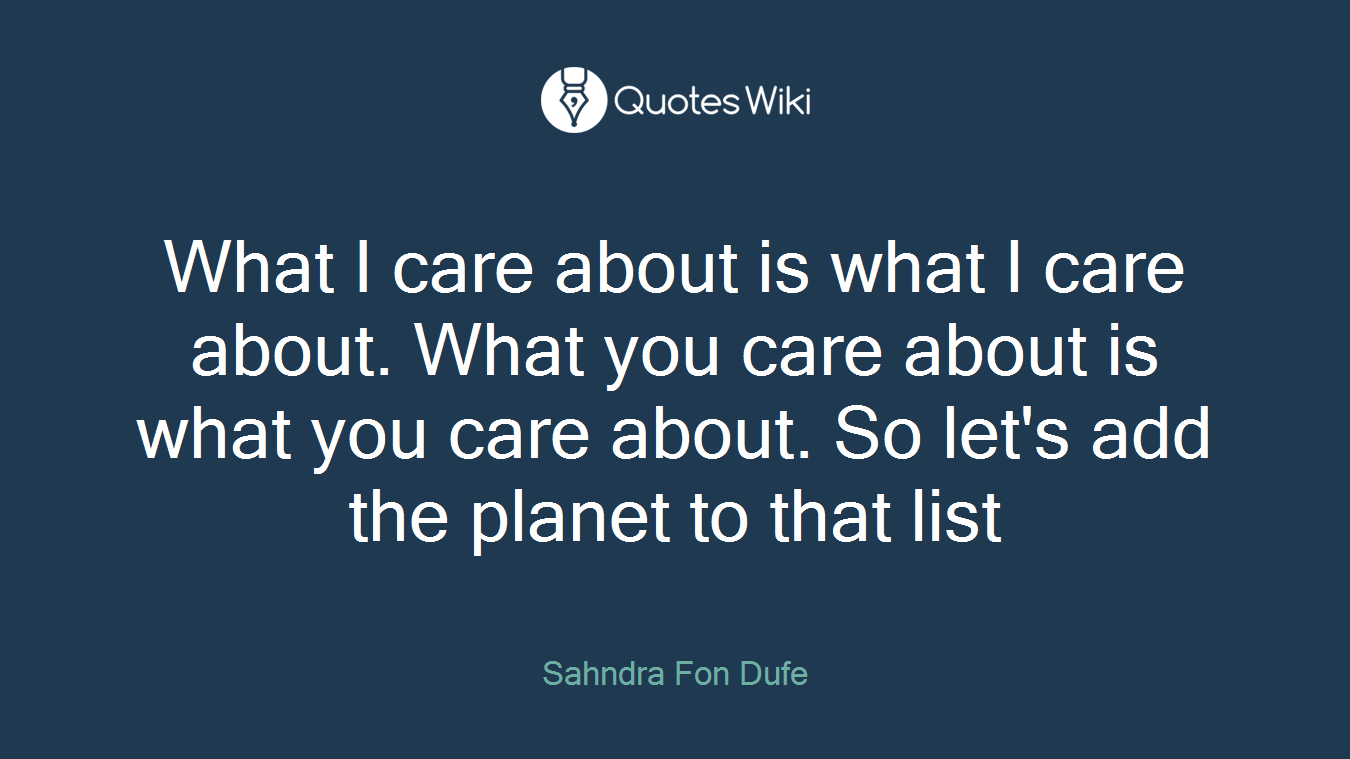 What I care about is what I care about. What you care about is what you care about. So let's add the planet to that list