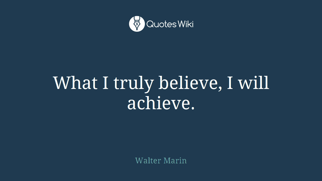 What I truly believe, I will achieve.