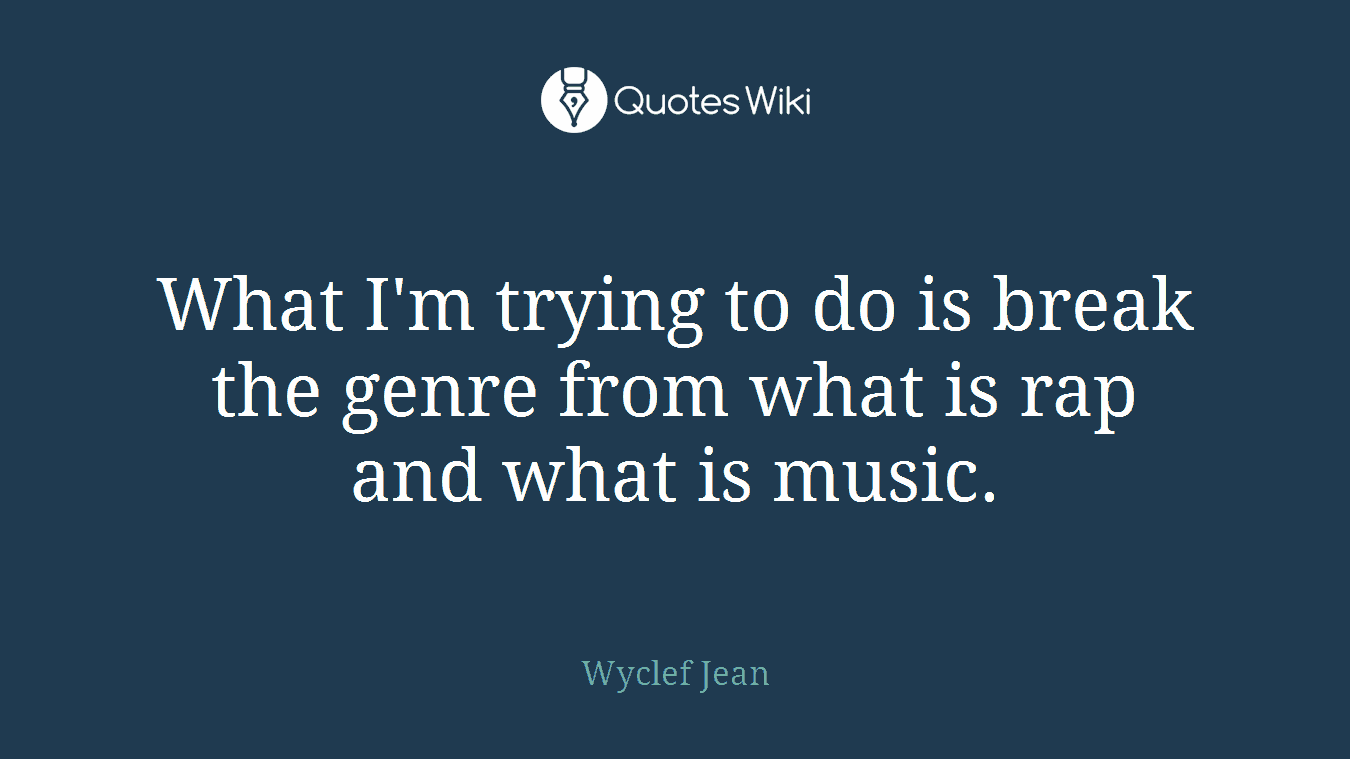 What I'm trying to do is break the genre from what is rap and what is music.