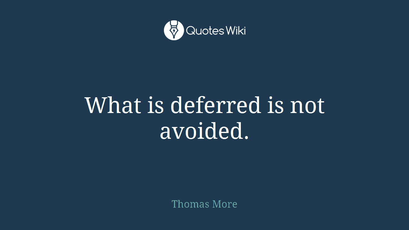 What is deferred is not avoided.