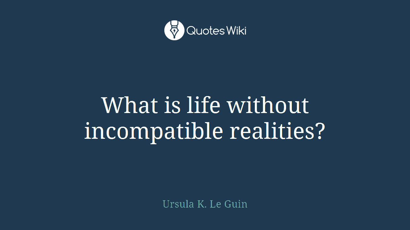 What is life without incompatible realities?