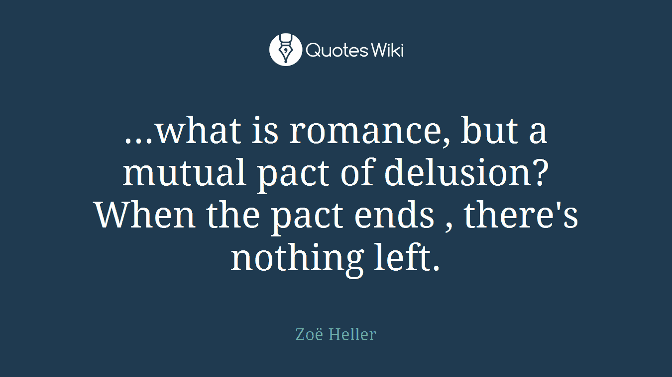 ...what is romance, but a mutual pact of delusion? When the pact ends , there's nothing left.