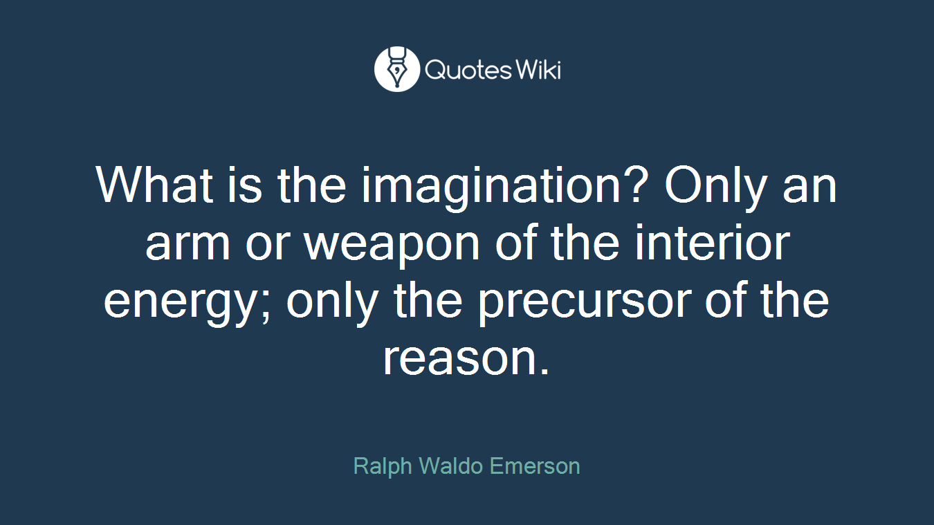 What is the imagination? Only an arm or weapon of the interior energy; only the precursor of the reason.