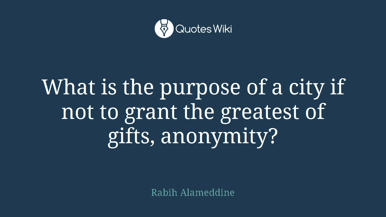What is the purpose of a city if not to grant the greatest of gifts, anonymity?