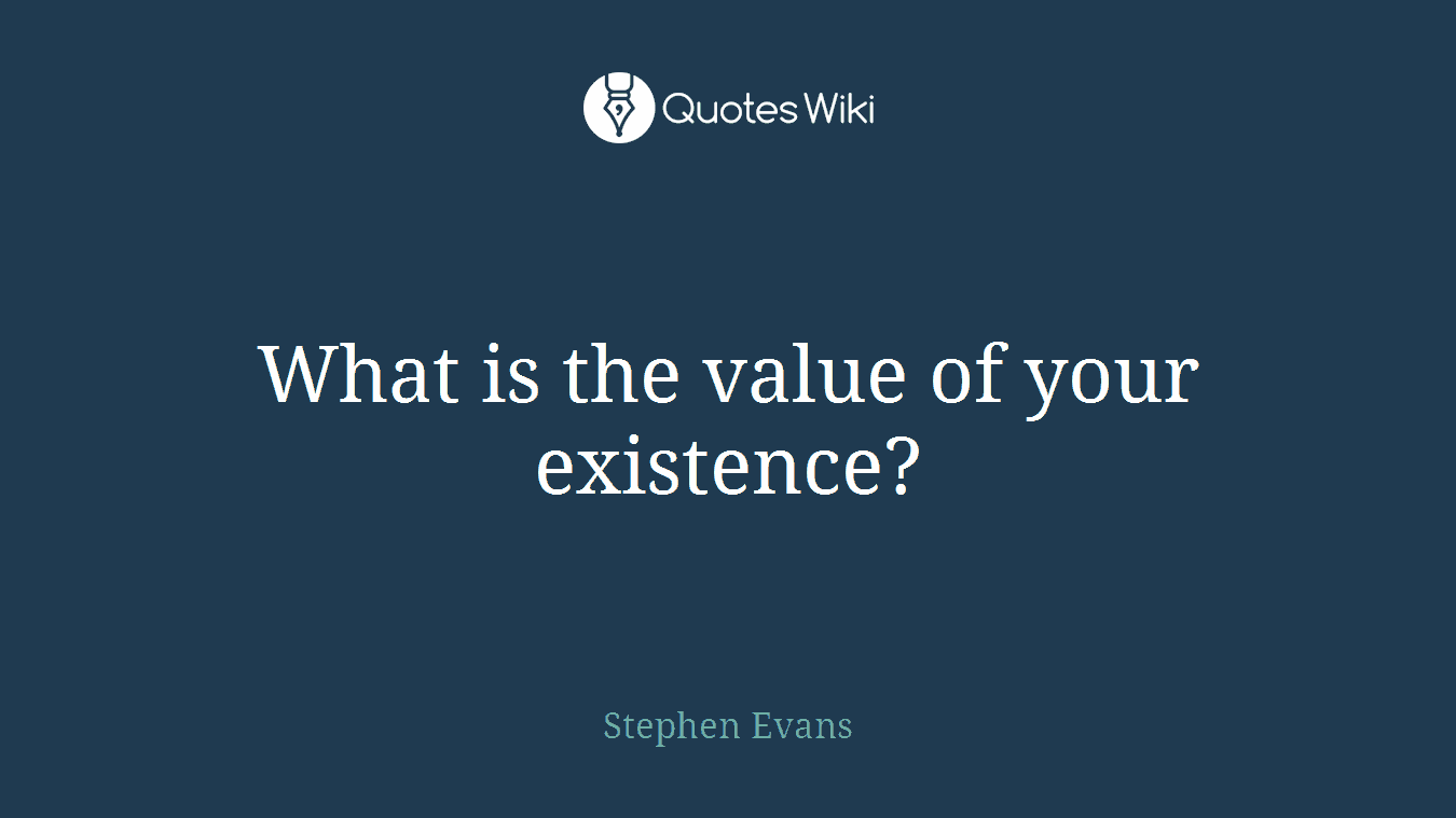 What is the value of your existence?