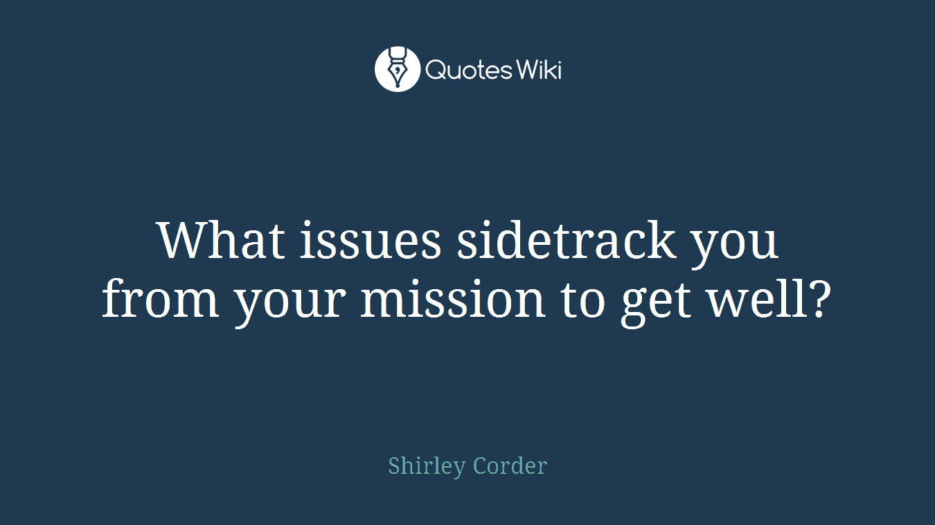 What issues sidetrack you from your mission to get well?
