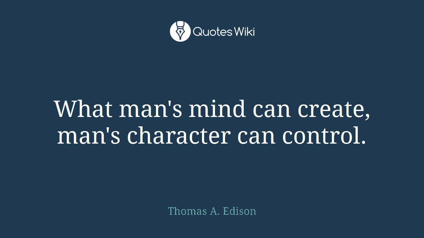 What man's mind can create, man's character can control.