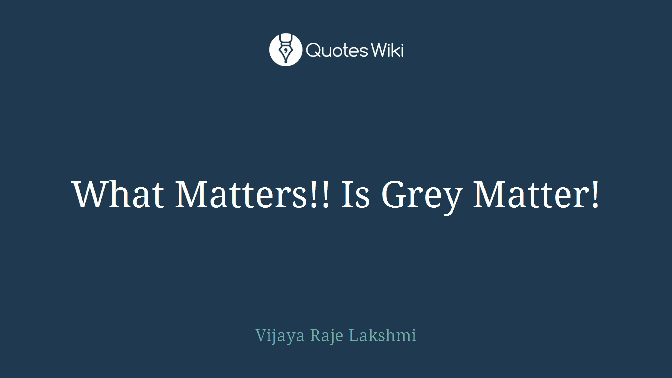 What Matters!! Is Grey Matter!