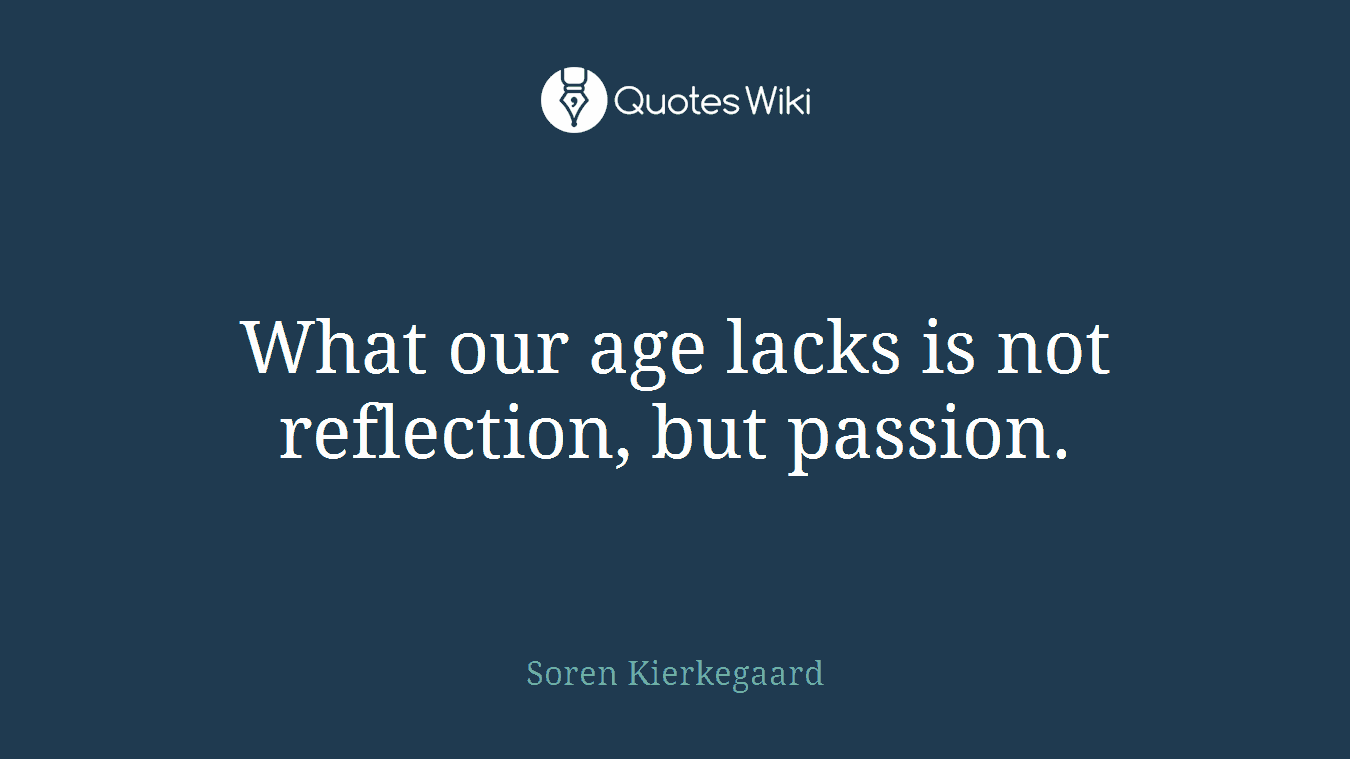 What our age lacks is not reflection, but passion.
