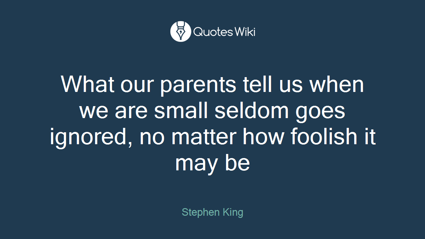 What our parents tell us when we are small seldom goes ignored, no matter how foolish it may be