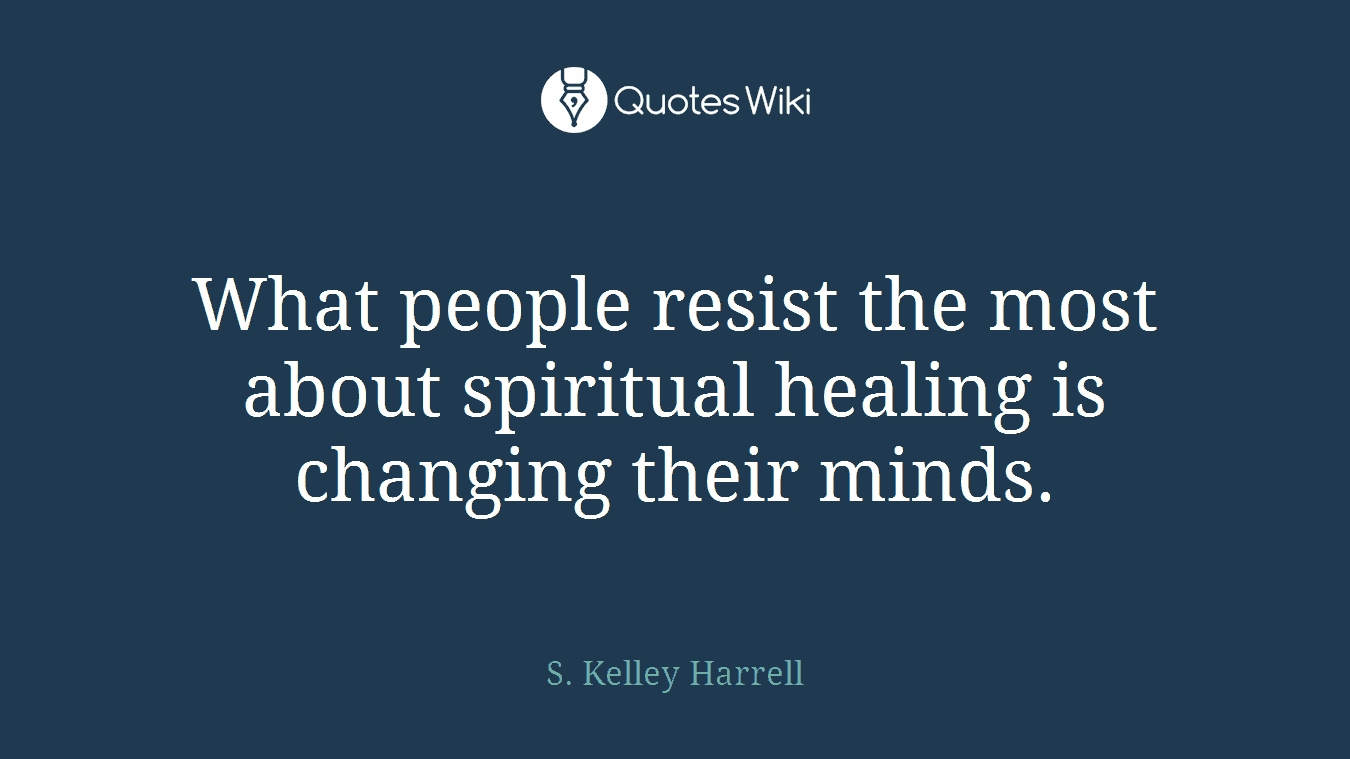 What people resist the most about spiritual healing is changing their minds.