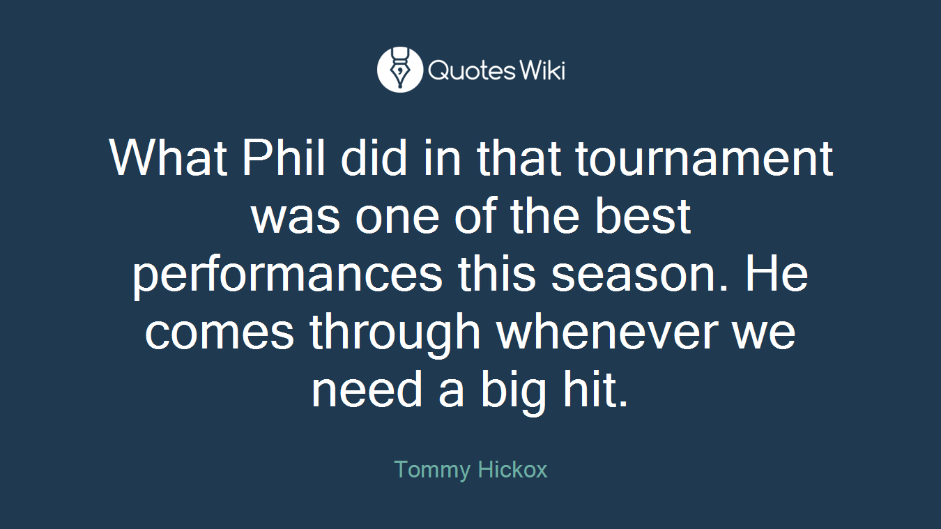 What Phil did in that tournament was one of the best performances this season. He comes through whenever we need a big hit.