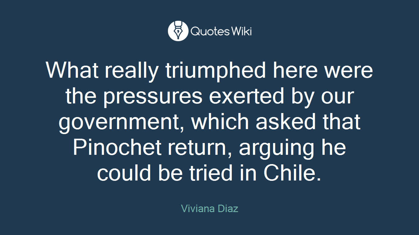 What really triumphed here were the pressures exerted by our government, which asked that Pinochet return, arguing he could be tried in Chile.