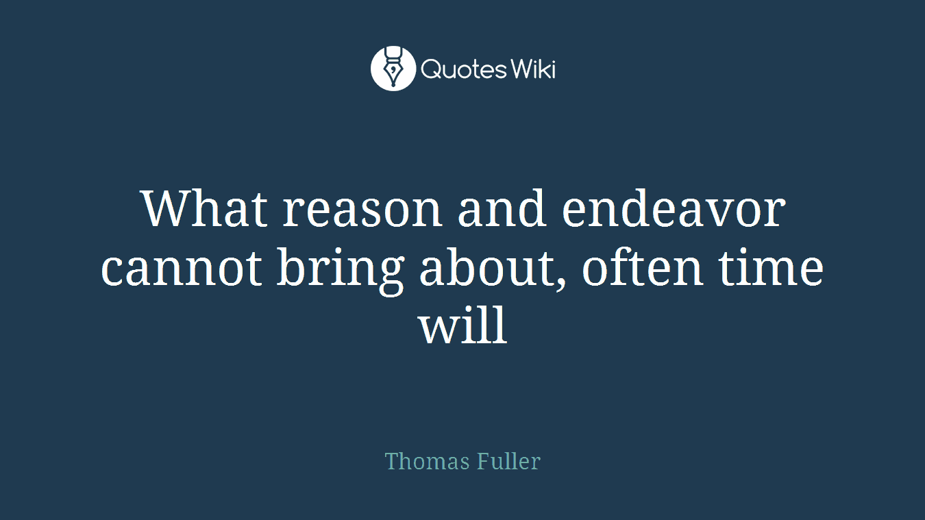 What reason and endeavor cannot bring about, often time will