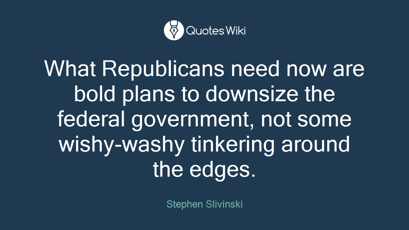 What Republicans need now are bold plans to downsize the federal government, not some wishy-washy tinkering around the edges.