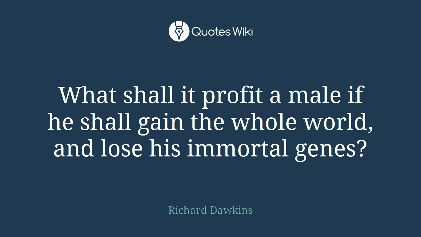 What shall it profit a male if he shall gain the whole world, and lose his immortal genes?