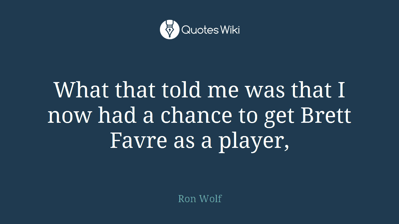 What that told me was that I now had a chance to get Brett Favre as a player,