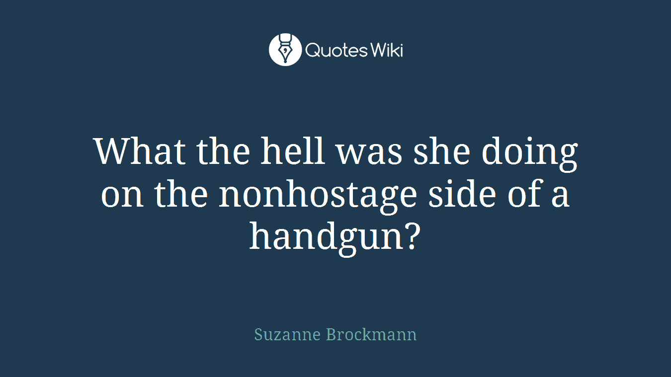 What the hell was she doing on the nonhostage side of a handgun?