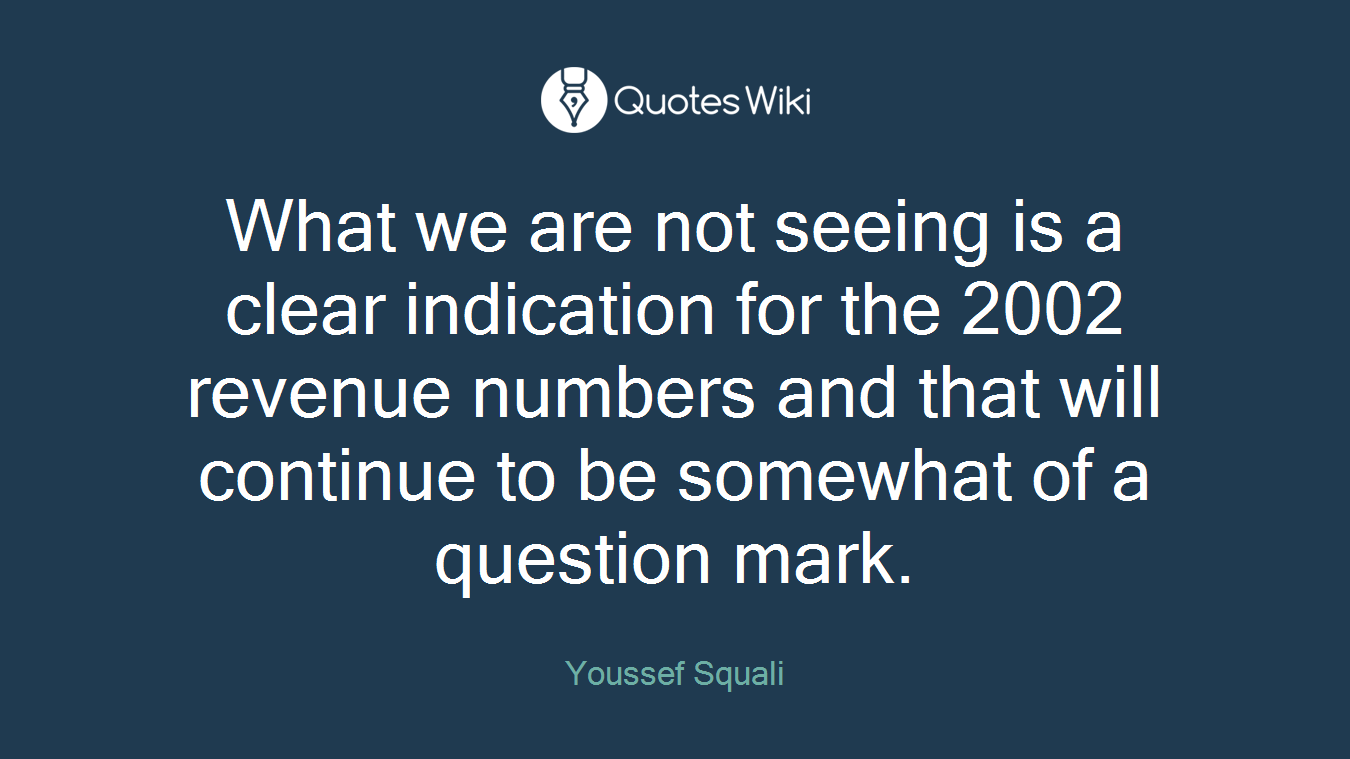 What we are not seeing is a clear indication for the 2002 revenue numbers and that will continue to be somewhat of a question mark.
