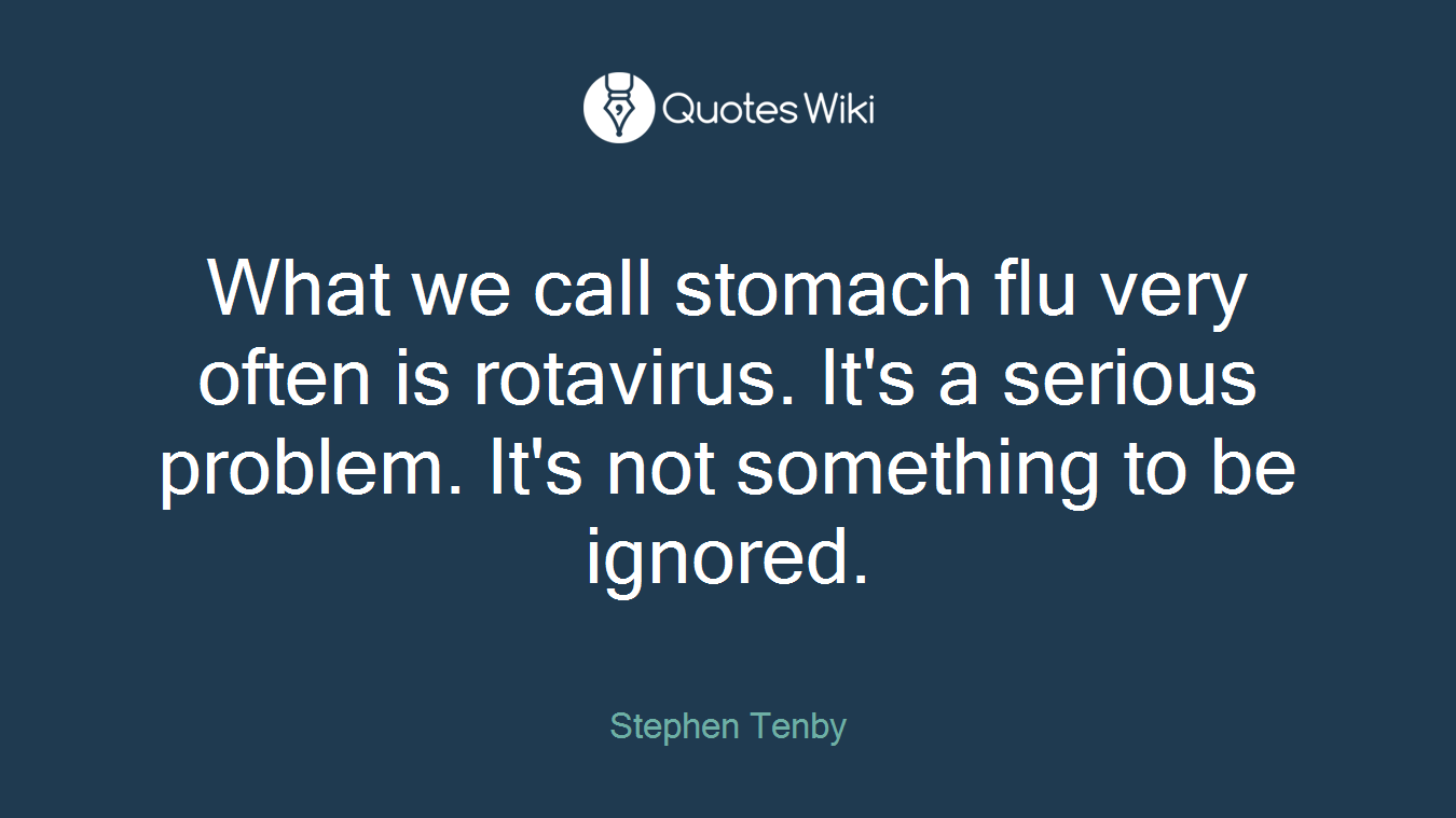What we call stomach flu very often is rotavirus. It's a serious problem. It's not something to be ignored.