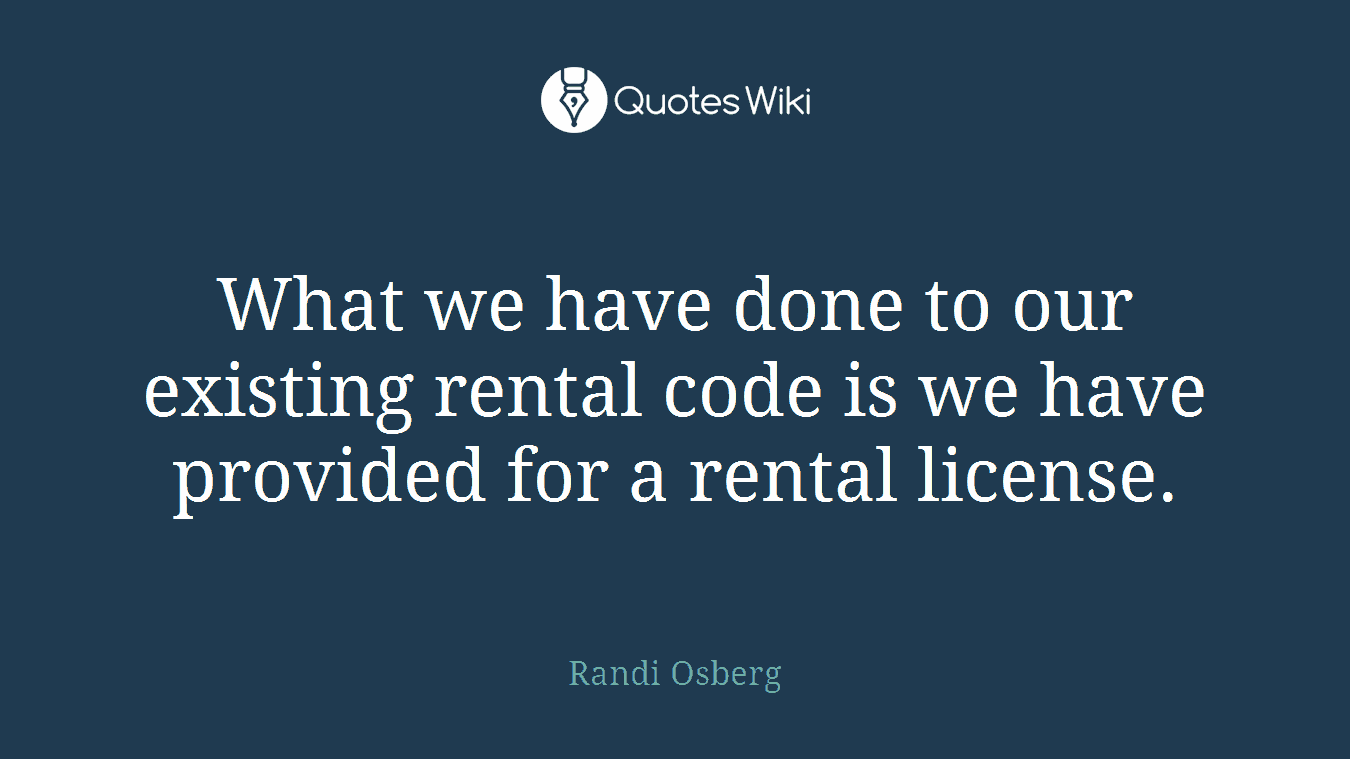 What we have done to our existing rental code is we have provided for a rental license.